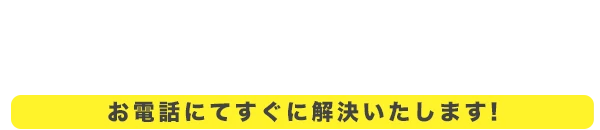 お電話にて直ぐに解決いたします!!